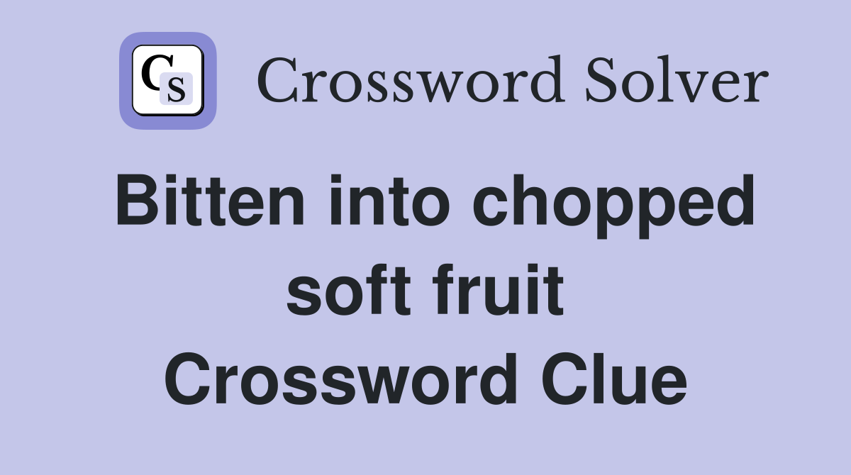 Bitten into chopped soft fruit Crossword Clue Answers Crossword Solver